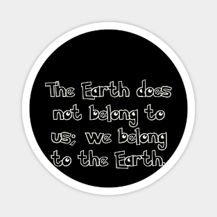 The Earth does not belong to us; we belong to the Earth. Magnet